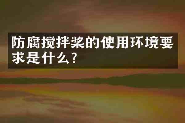 防腐搅拌桨的使用环境要求是什么？