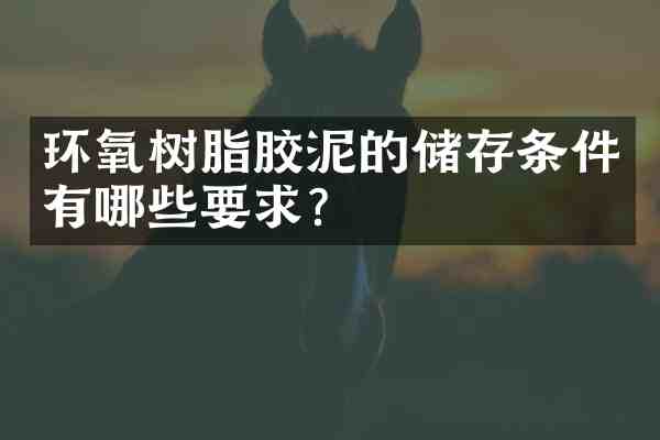 环氧树脂胶泥的储存条件有哪些要求?