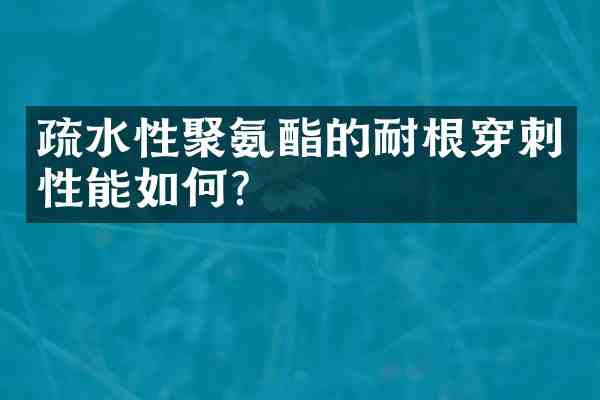 疏水性聚氨酯的耐根穿刺性能如何？