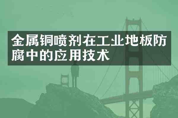 金属铜喷剂在工业地板防腐中的应用技术