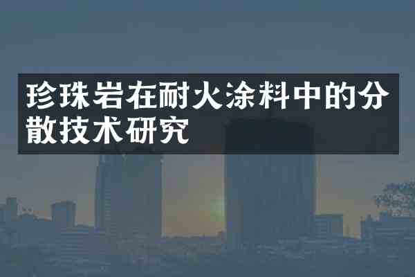珍珠岩在耐火涂料中的分散技术研究