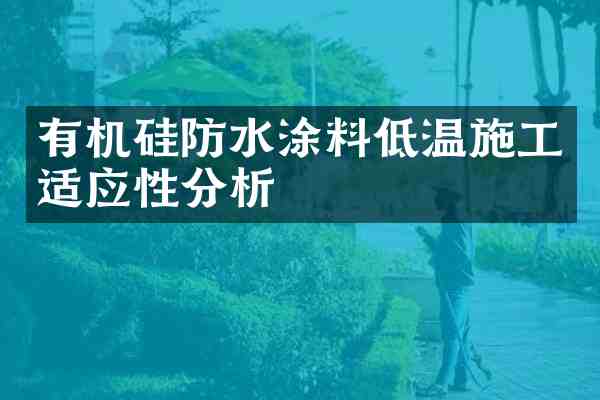 有机硅防水涂料低温施工适应性分析