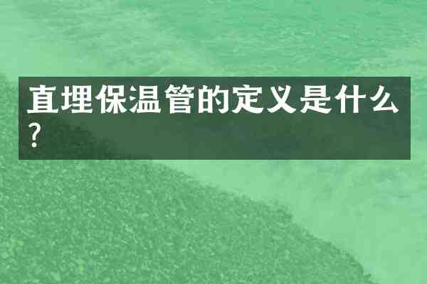 直埋保温管的定义是什么？