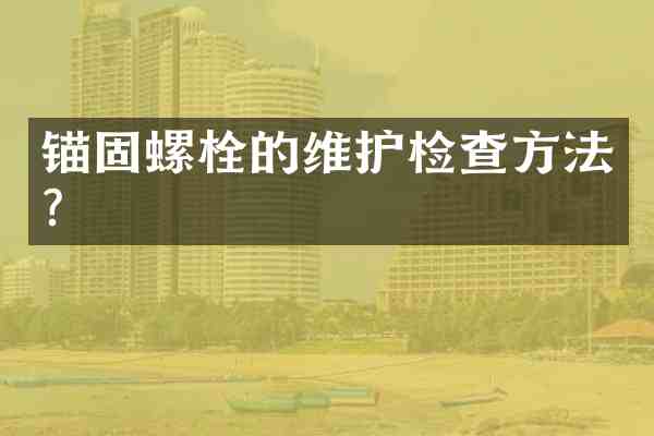 锚固螺栓的维护检查方法？