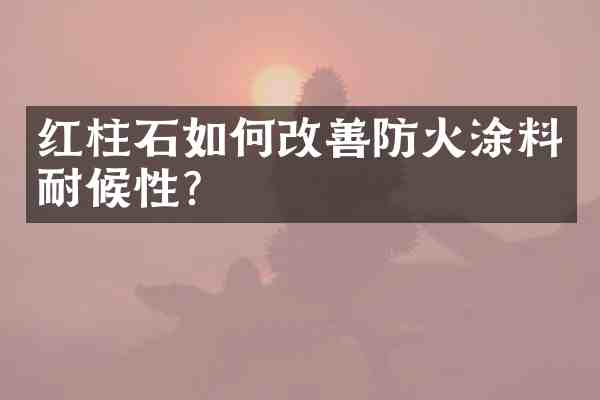 红柱石如何改善防火涂料耐候性?