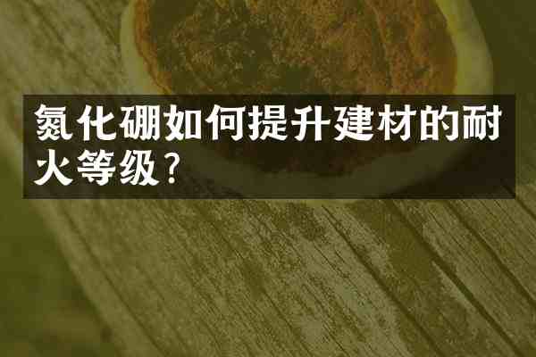氮化硼如何提升建材的耐火等级?