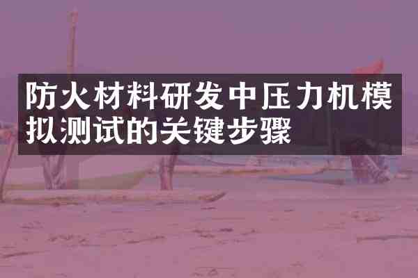 防火材料研发中压力机模拟测试的关键步骤