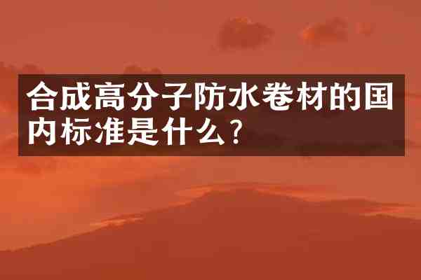 合成高分子防水卷材的国内标准是什么?