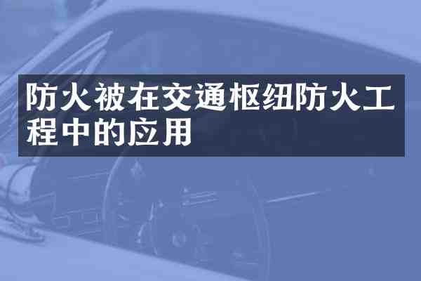 防火被在交通枢纽防火工程中的应用