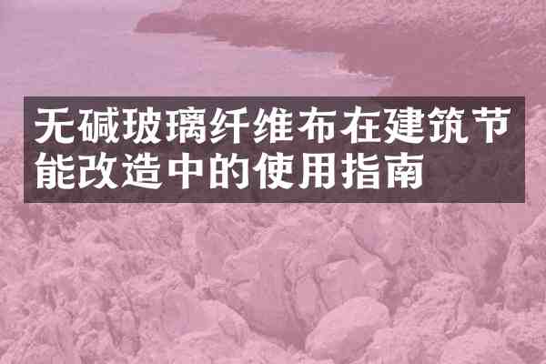 无碱玻璃纤维布在建筑节能改造中的使用指南