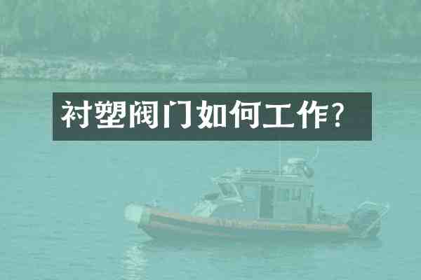 衬塑阀门如何工作?