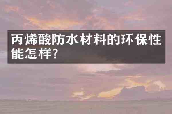丙烯酸防水材料的环保性能怎样?