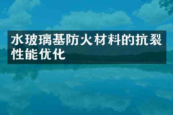 水玻璃基防火材料的抗裂性能优化