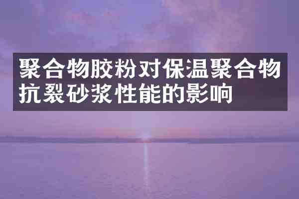 聚合物胶粉对保温聚合物抗裂砂浆性能的影响