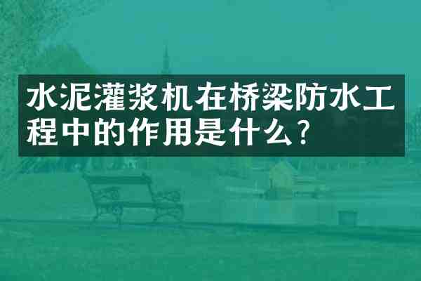 水泥灌浆机在桥梁防水工程中的作用是什么?