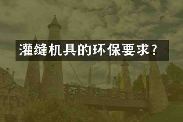 灌缝机具的环保要求?