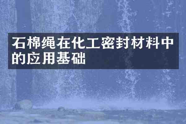 石棉绳在化工密封材料中的应用基础