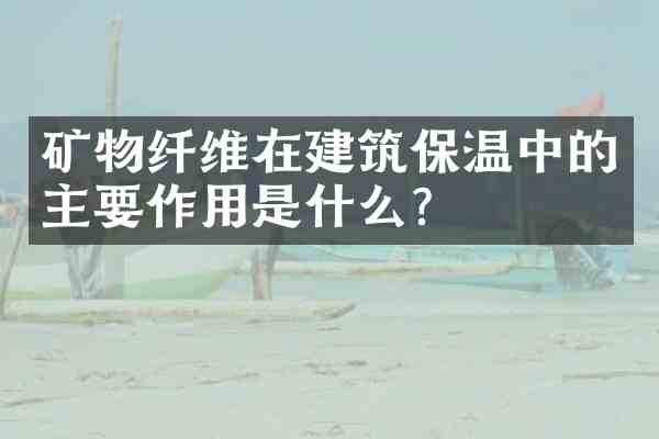 矿物纤维在建筑保温中的主要作用是什么?
