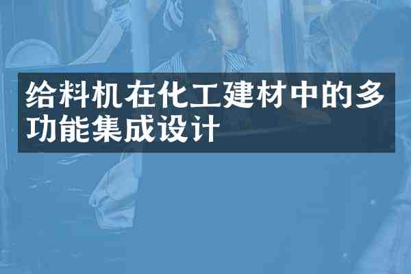 给料机在化工建材中的多功能集成设计