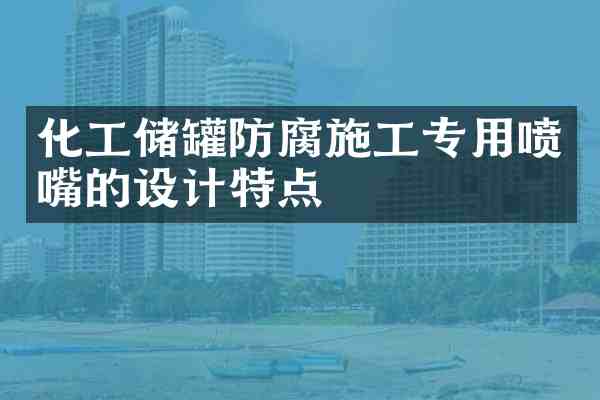 化工储罐防腐施工专用喷嘴的设计特点