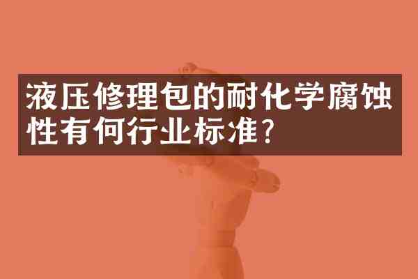 液压修理包的耐化学腐蚀性有何行业标准?