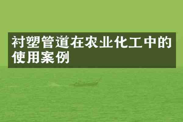 衬塑管道在农业化工中的使用案例