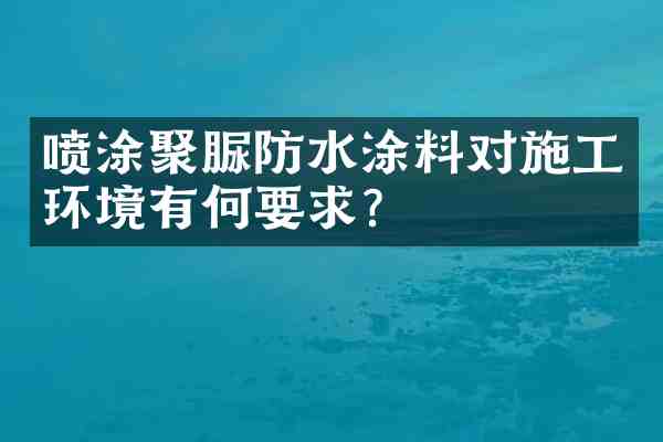 喷涂聚脲防水涂料对施工环境有何要求?