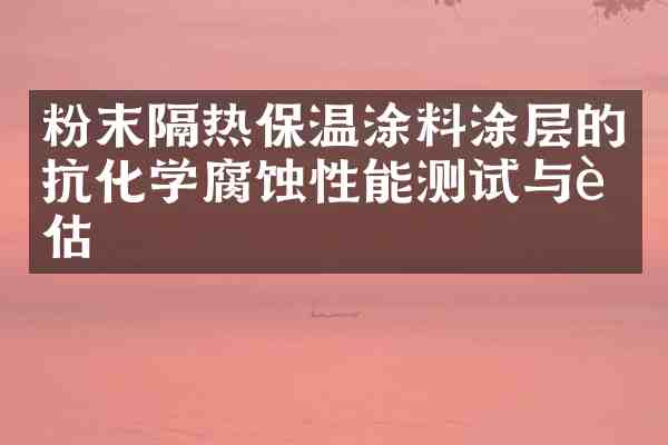 粉末隔热保温涂料涂层的抗化学腐蚀性能测试与评估