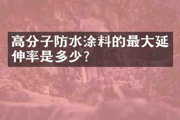 高分子防水涂料的最大延伸率是多少?
