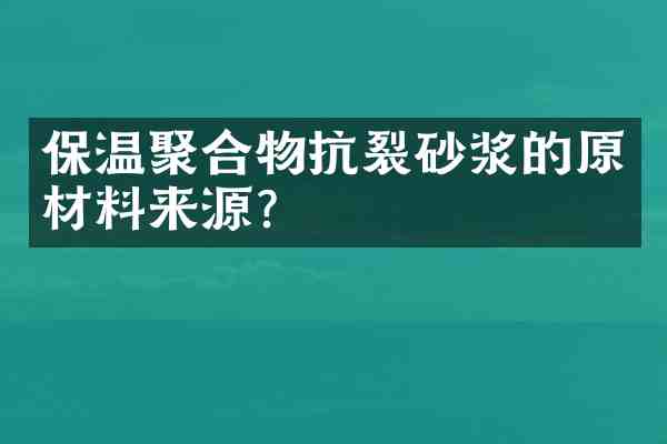保温聚合物抗裂砂浆的原材料来源?