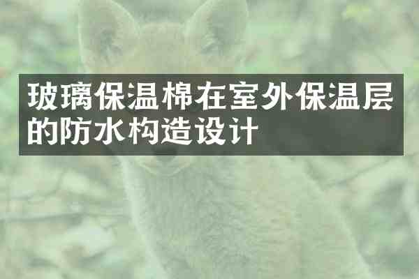 玻璃保温棉在室外保温层的防水构造设计