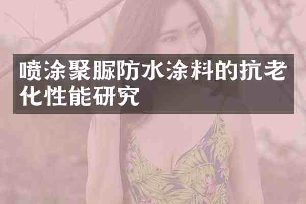 喷涂聚脲防水涂料的抗老化性能研究