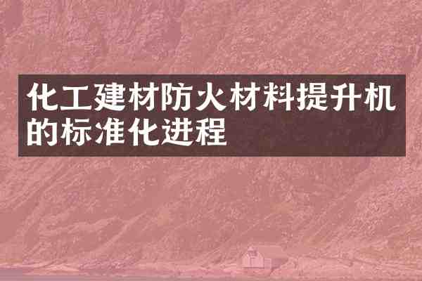 化工建材防火材料提升机的标准化进程