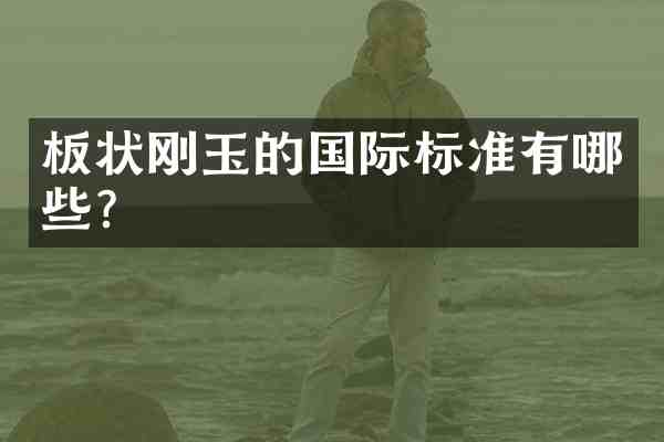 板状刚玉的国际标准有哪些?