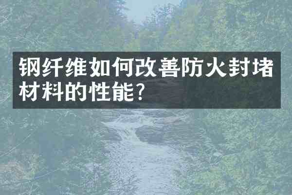 钢纤维如何改善防火封堵材料的性能?