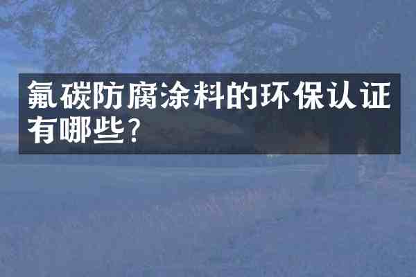 氟碳防腐涂料的环保认证有哪些?