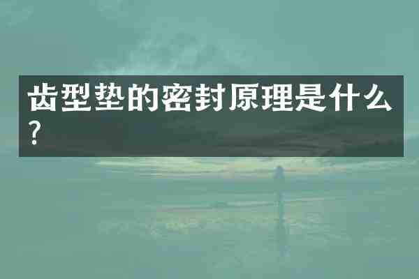 齿型垫的密封原理是什么?