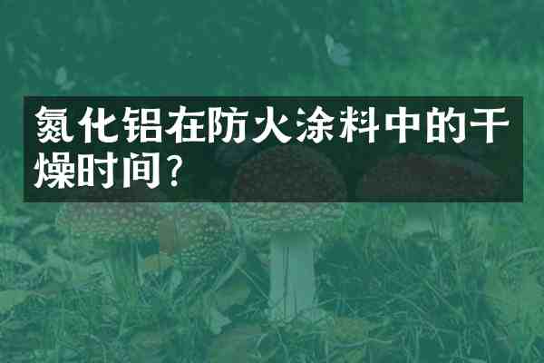 氮化铝在防火涂料中的干燥时间?