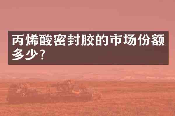 丙烯酸密封胶的市场份额多少?