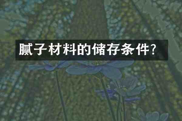 腻子材料的储存条件?