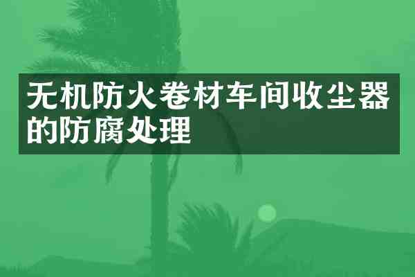 无机防火卷材车间收尘器的防腐处理