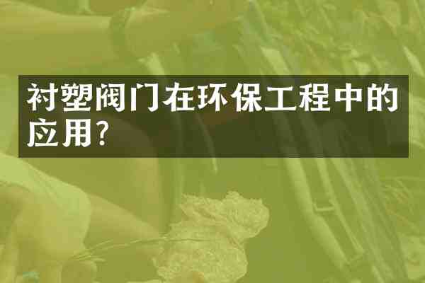 衬塑阀门在环保工程中的应用?