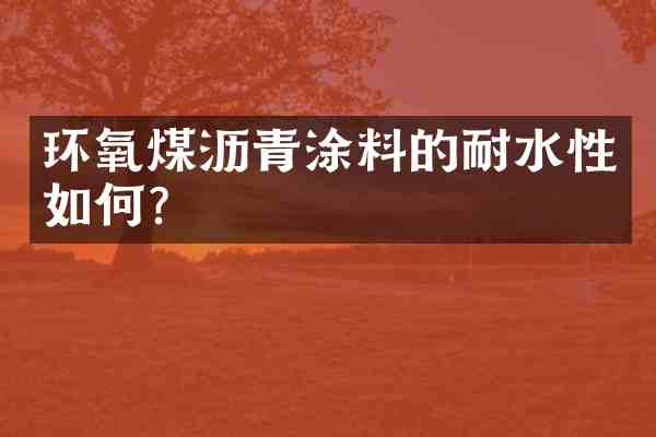 环氧煤沥青涂料的耐水性如何？