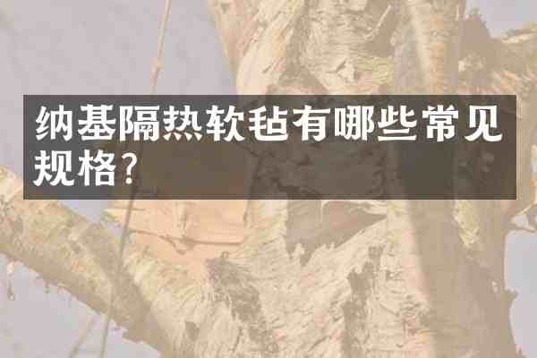 纳基隔热软毡有哪些常见规格？