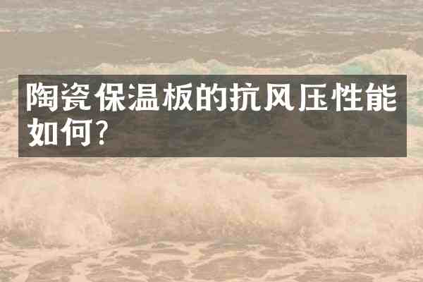 陶瓷保温板的抗风压性能如何?