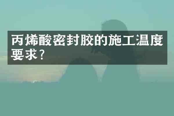 丙烯酸密封胶的施工温度要求?