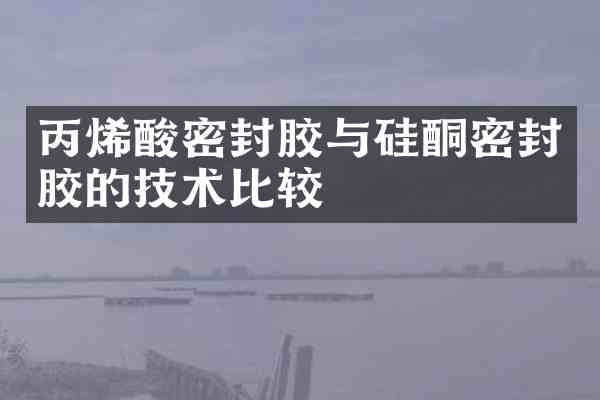 丙烯酸密封胶与硅酮密封胶的技术比较