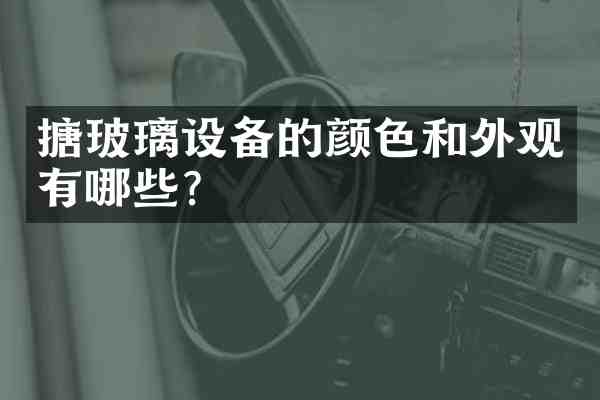 搪玻璃设备的颜色和外观有哪些?