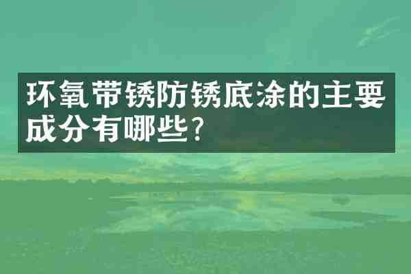 环氧带锈防锈底涂的主要成分有哪些?