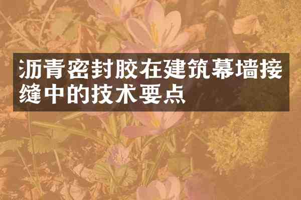 沥青密封胶在建筑幕墙接缝中的技术要点